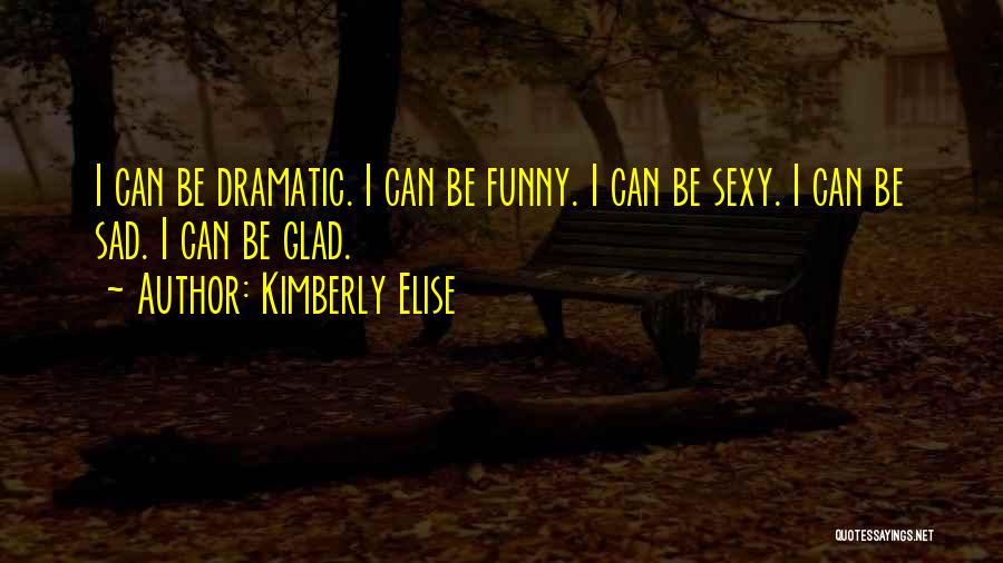 Kimberly Elise Quotes: I Can Be Dramatic. I Can Be Funny. I Can Be Sexy. I Can Be Sad. I Can Be Glad.