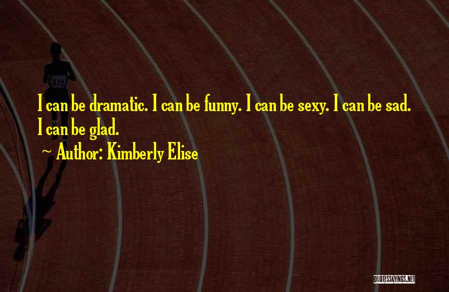 Kimberly Elise Quotes: I Can Be Dramatic. I Can Be Funny. I Can Be Sexy. I Can Be Sad. I Can Be Glad.