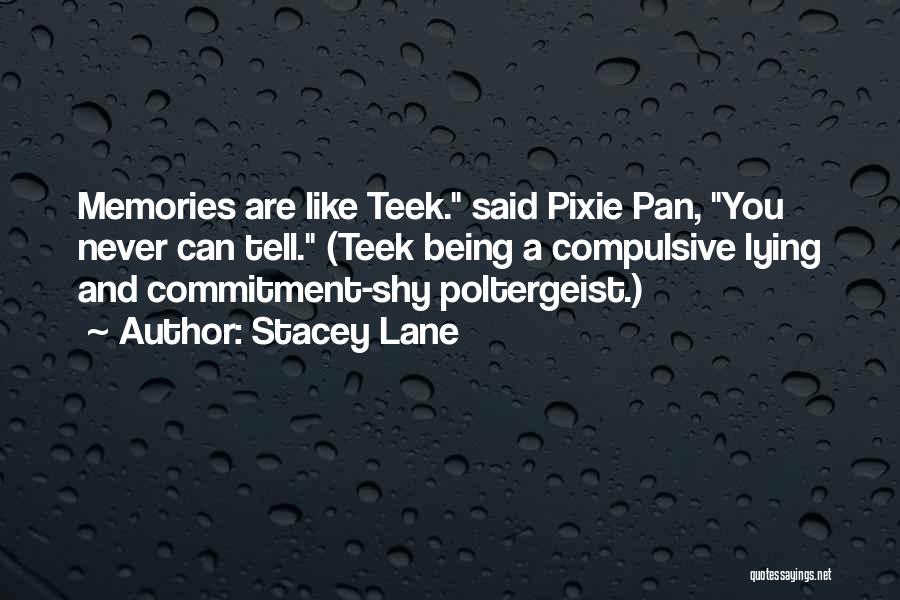 Stacey Lane Quotes: Memories Are Like Teek. Said Pixie Pan, You Never Can Tell. (teek Being A Compulsive Lying And Commitment-shy Poltergeist.)