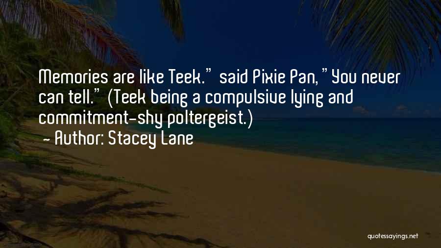 Stacey Lane Quotes: Memories Are Like Teek. Said Pixie Pan, You Never Can Tell. (teek Being A Compulsive Lying And Commitment-shy Poltergeist.)