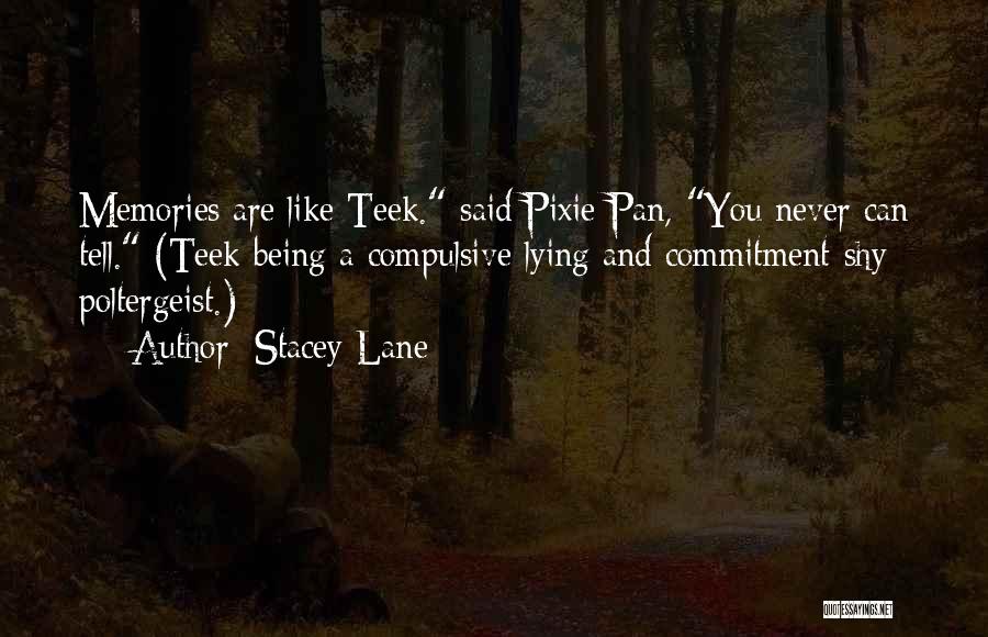 Stacey Lane Quotes: Memories Are Like Teek. Said Pixie Pan, You Never Can Tell. (teek Being A Compulsive Lying And Commitment-shy Poltergeist.)