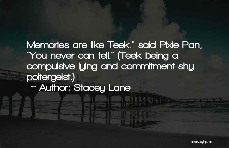 Stacey Lane Quotes: Memories Are Like Teek. Said Pixie Pan, You Never Can Tell. (teek Being A Compulsive Lying And Commitment-shy Poltergeist.)