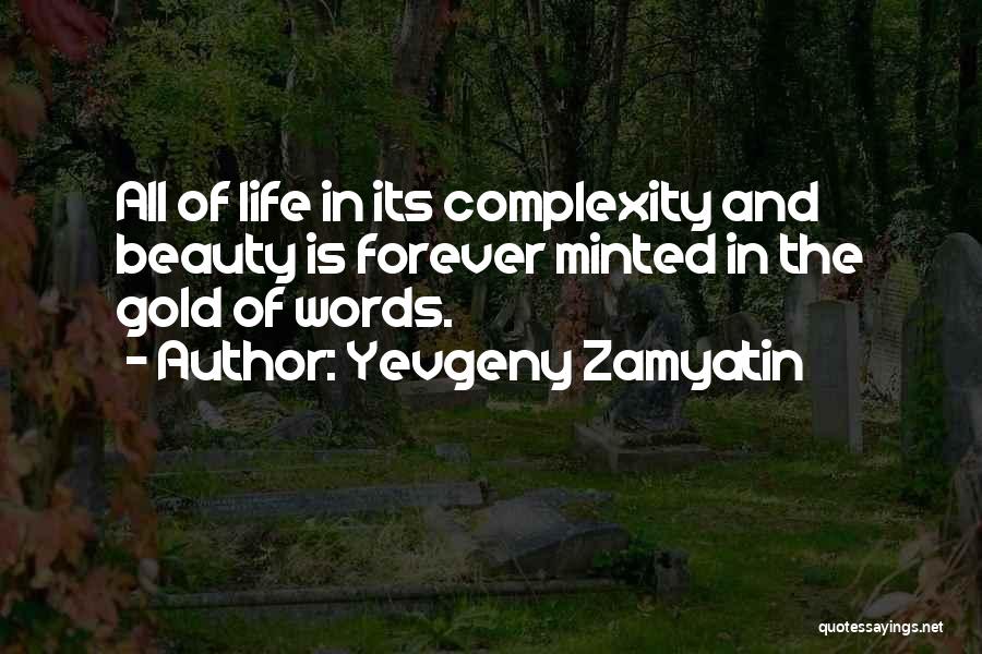 Yevgeny Zamyatin Quotes: All Of Life In Its Complexity And Beauty Is Forever Minted In The Gold Of Words.