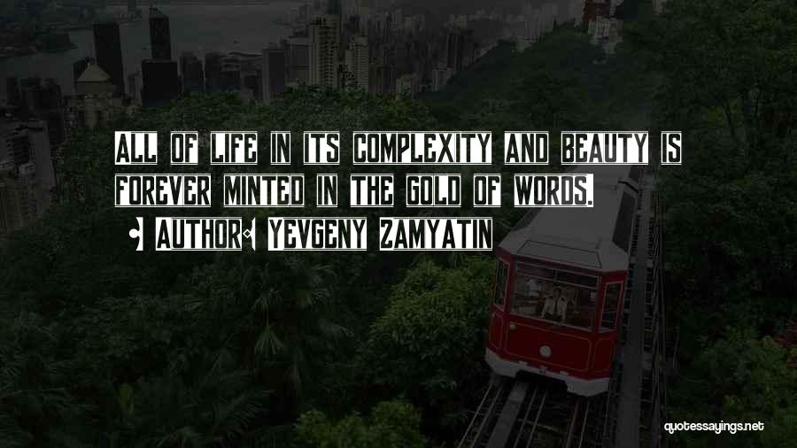 Yevgeny Zamyatin Quotes: All Of Life In Its Complexity And Beauty Is Forever Minted In The Gold Of Words.