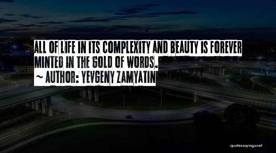 Yevgeny Zamyatin Quotes: All Of Life In Its Complexity And Beauty Is Forever Minted In The Gold Of Words.