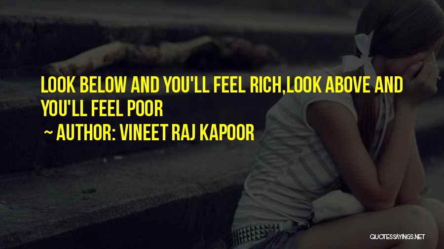 Vineet Raj Kapoor Quotes: Look Below And You'll Feel Rich,look Above And You'll Feel Poor