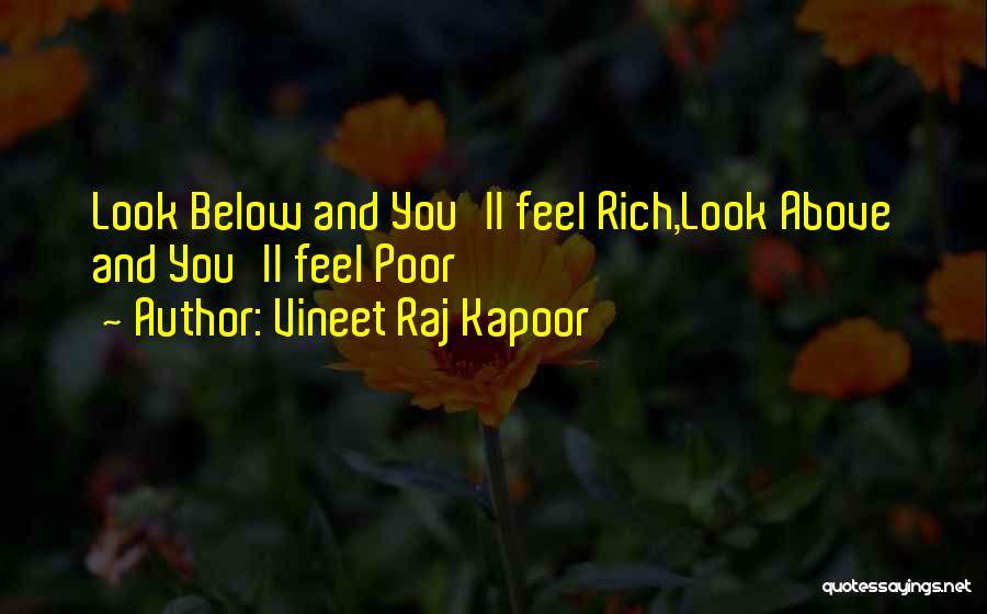 Vineet Raj Kapoor Quotes: Look Below And You'll Feel Rich,look Above And You'll Feel Poor