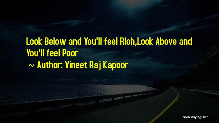 Vineet Raj Kapoor Quotes: Look Below And You'll Feel Rich,look Above And You'll Feel Poor