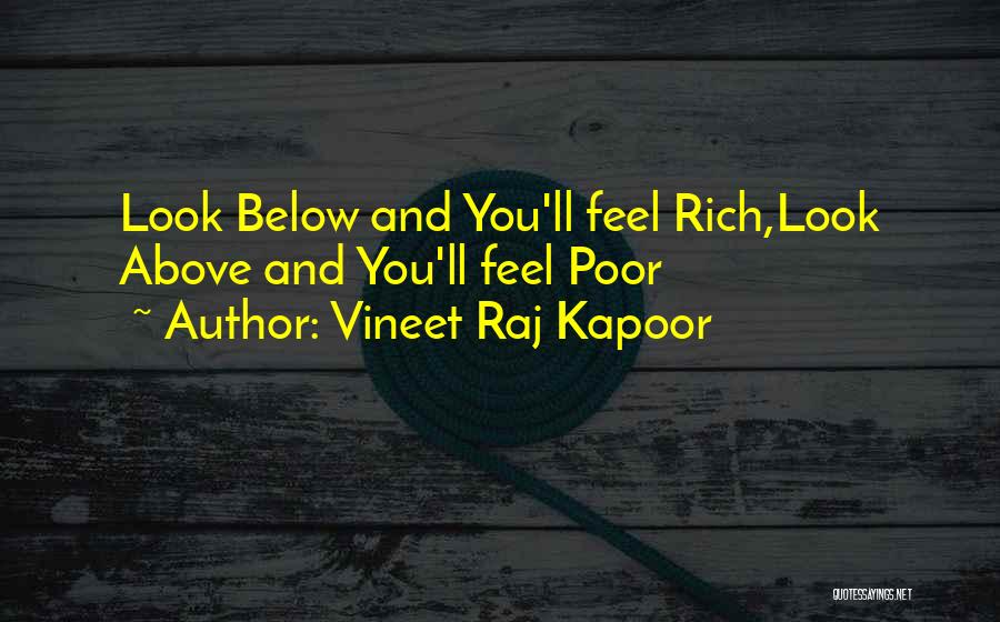 Vineet Raj Kapoor Quotes: Look Below And You'll Feel Rich,look Above And You'll Feel Poor