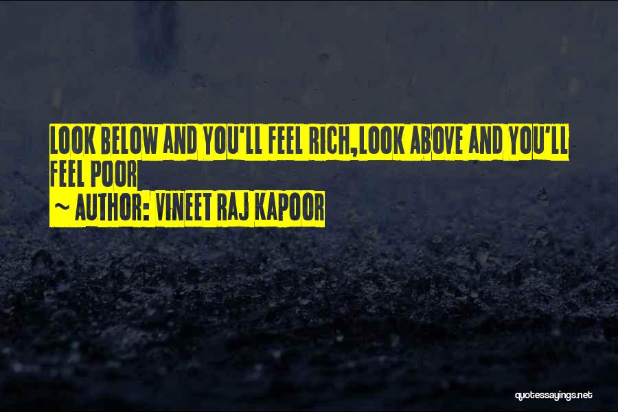 Vineet Raj Kapoor Quotes: Look Below And You'll Feel Rich,look Above And You'll Feel Poor