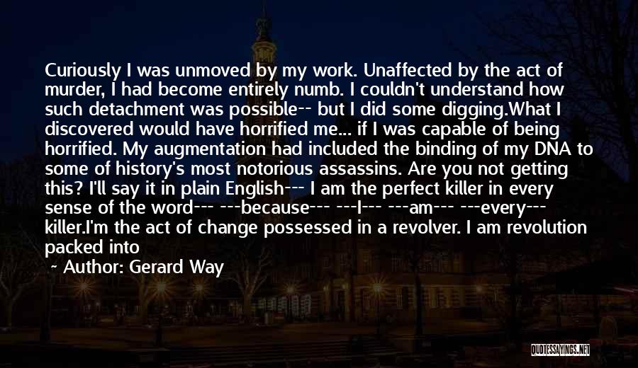 Gerard Way Quotes: Curiously I Was Unmoved By My Work. Unaffected By The Act Of Murder, I Had Become Entirely Numb. I Couldn't