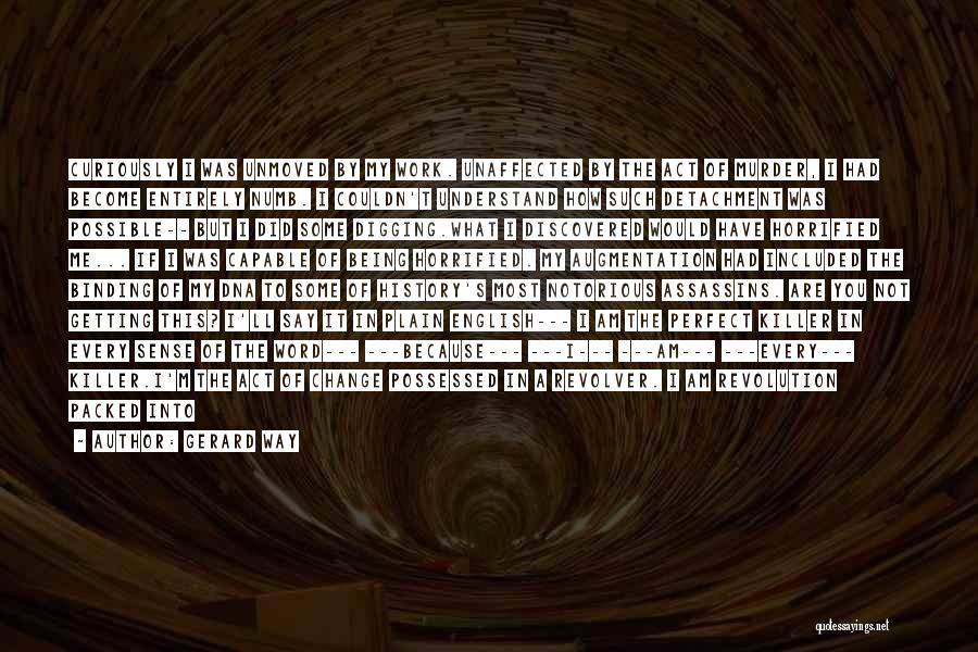 Gerard Way Quotes: Curiously I Was Unmoved By My Work. Unaffected By The Act Of Murder, I Had Become Entirely Numb. I Couldn't