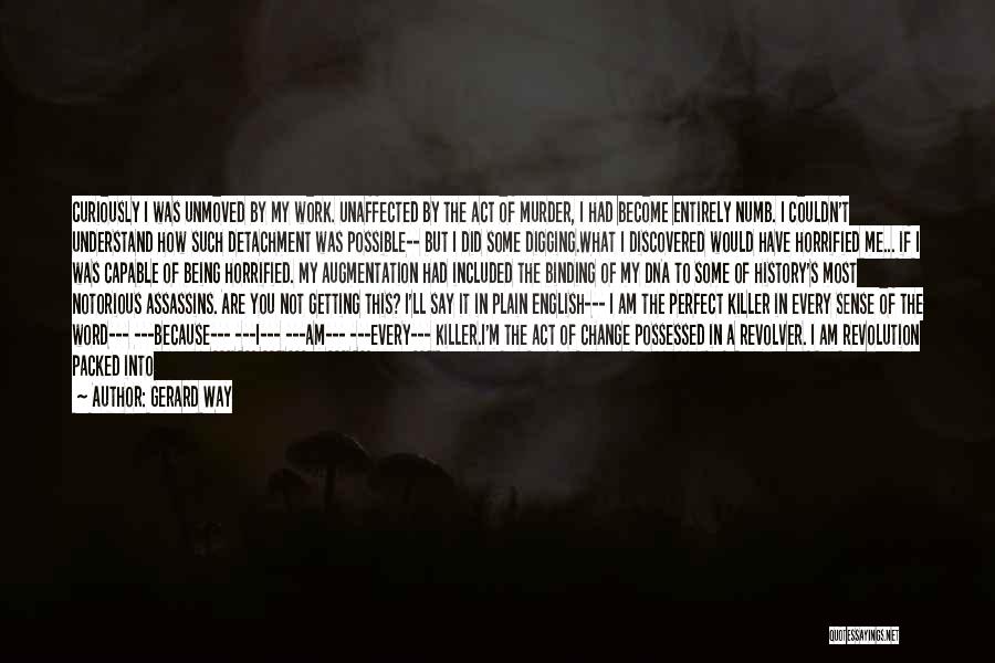 Gerard Way Quotes: Curiously I Was Unmoved By My Work. Unaffected By The Act Of Murder, I Had Become Entirely Numb. I Couldn't