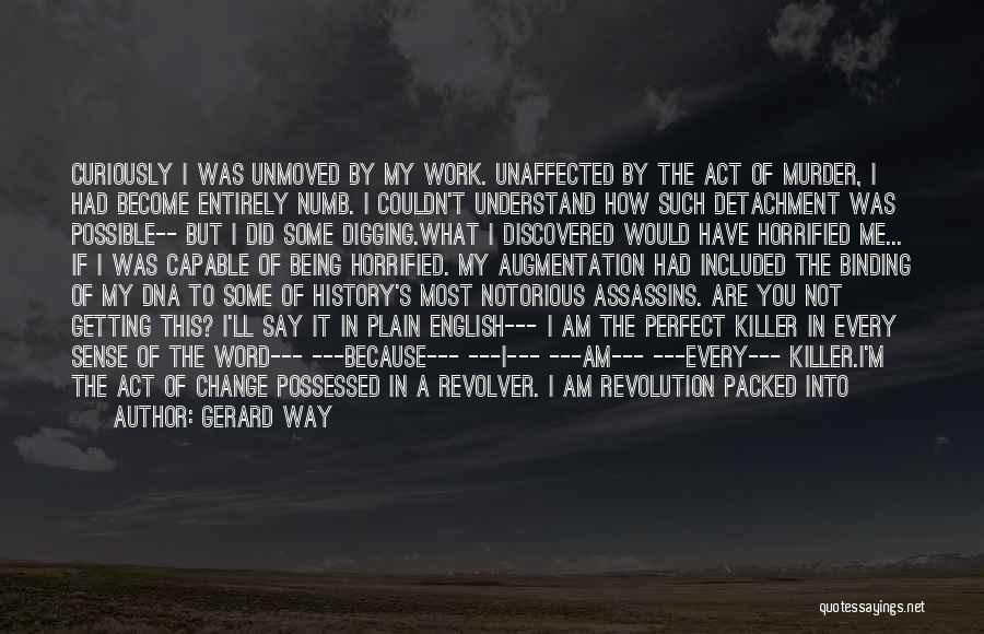 Gerard Way Quotes: Curiously I Was Unmoved By My Work. Unaffected By The Act Of Murder, I Had Become Entirely Numb. I Couldn't