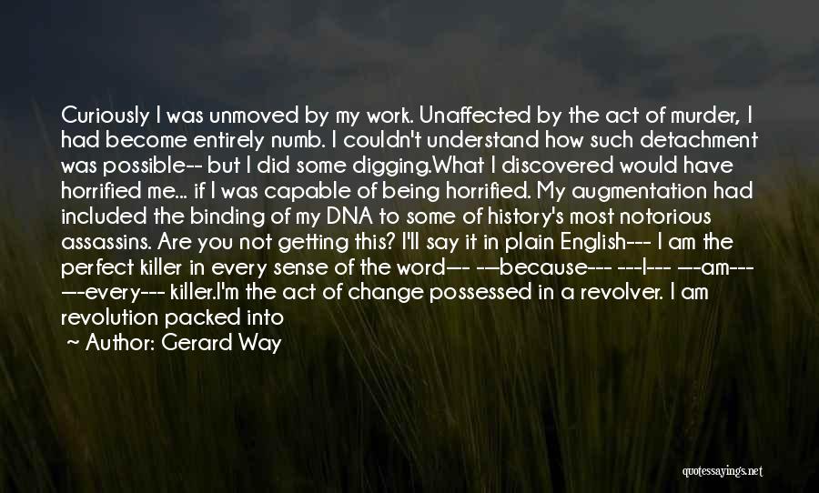 Gerard Way Quotes: Curiously I Was Unmoved By My Work. Unaffected By The Act Of Murder, I Had Become Entirely Numb. I Couldn't