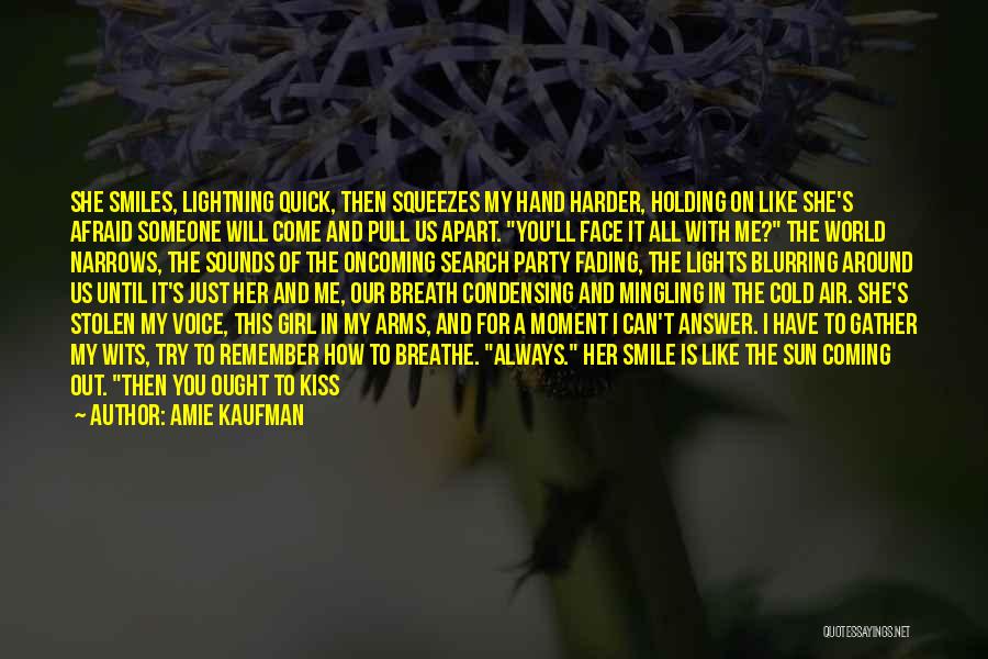 Amie Kaufman Quotes: She Smiles, Lightning Quick, Then Squeezes My Hand Harder, Holding On Like She's Afraid Someone Will Come And Pull Us