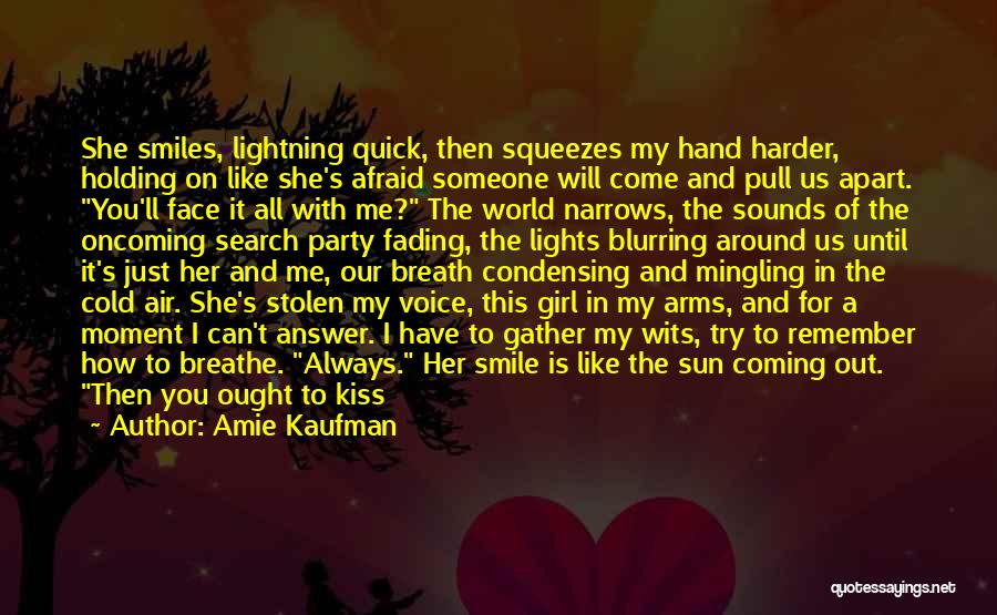 Amie Kaufman Quotes: She Smiles, Lightning Quick, Then Squeezes My Hand Harder, Holding On Like She's Afraid Someone Will Come And Pull Us