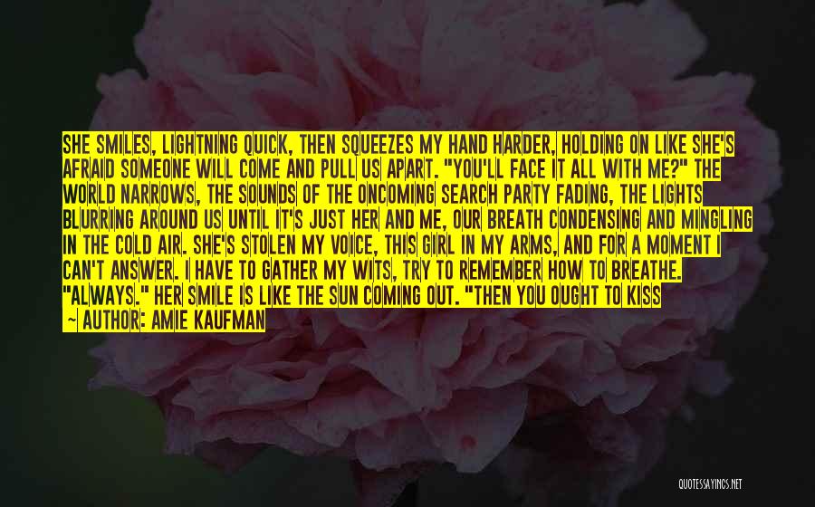 Amie Kaufman Quotes: She Smiles, Lightning Quick, Then Squeezes My Hand Harder, Holding On Like She's Afraid Someone Will Come And Pull Us