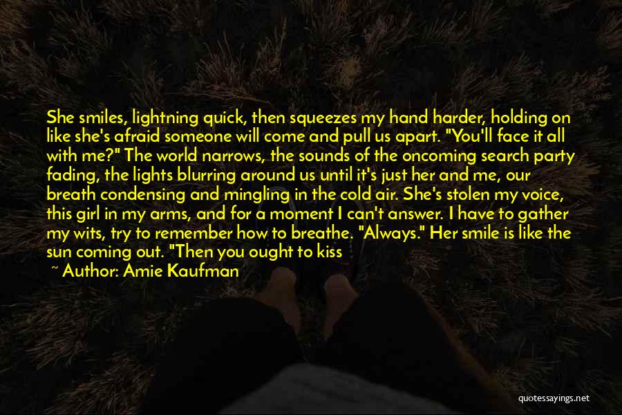 Amie Kaufman Quotes: She Smiles, Lightning Quick, Then Squeezes My Hand Harder, Holding On Like She's Afraid Someone Will Come And Pull Us