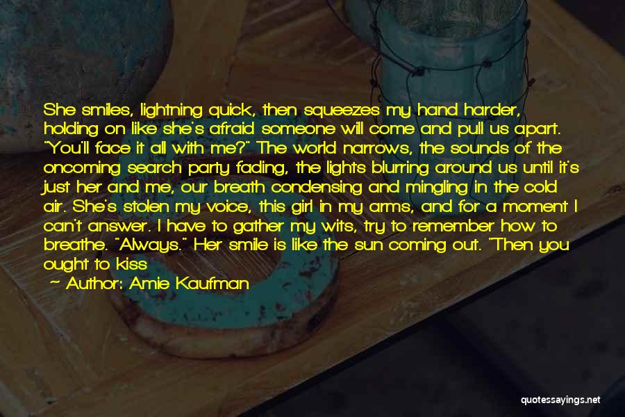 Amie Kaufman Quotes: She Smiles, Lightning Quick, Then Squeezes My Hand Harder, Holding On Like She's Afraid Someone Will Come And Pull Us