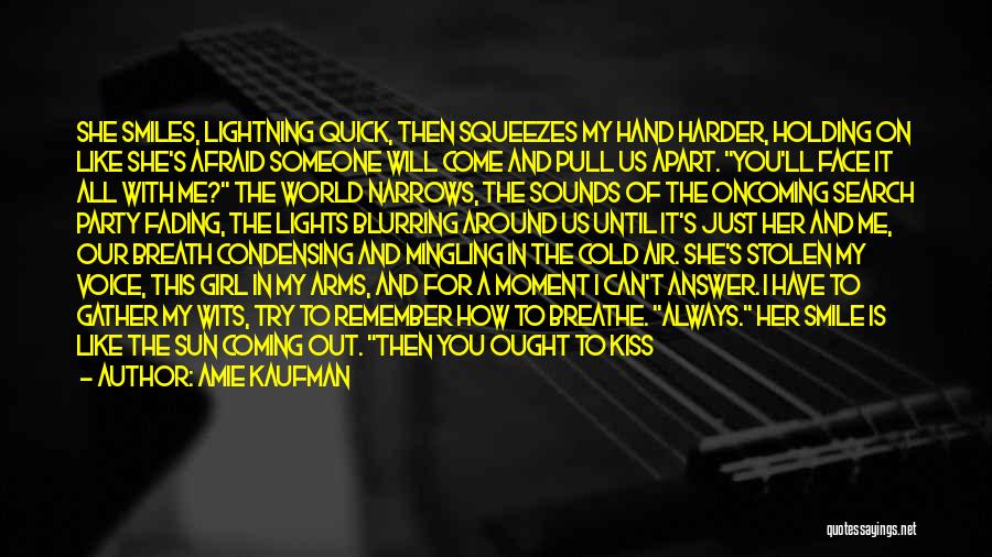 Amie Kaufman Quotes: She Smiles, Lightning Quick, Then Squeezes My Hand Harder, Holding On Like She's Afraid Someone Will Come And Pull Us