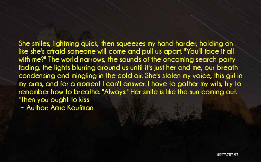 Amie Kaufman Quotes: She Smiles, Lightning Quick, Then Squeezes My Hand Harder, Holding On Like She's Afraid Someone Will Come And Pull Us