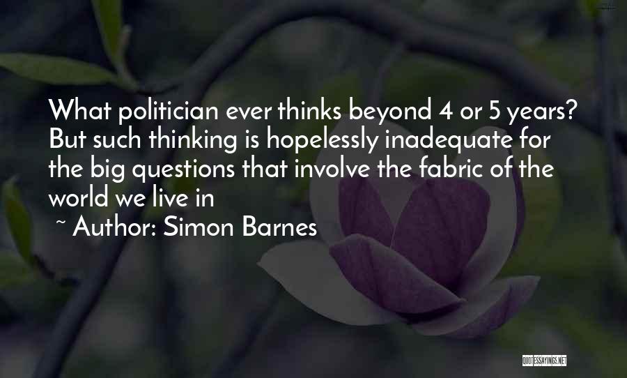 Simon Barnes Quotes: What Politician Ever Thinks Beyond 4 Or 5 Years? But Such Thinking Is Hopelessly Inadequate For The Big Questions That