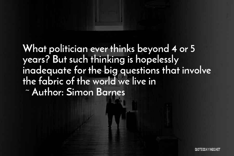 Simon Barnes Quotes: What Politician Ever Thinks Beyond 4 Or 5 Years? But Such Thinking Is Hopelessly Inadequate For The Big Questions That