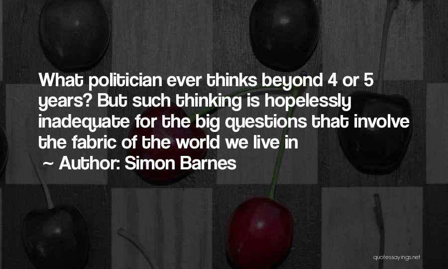 Simon Barnes Quotes: What Politician Ever Thinks Beyond 4 Or 5 Years? But Such Thinking Is Hopelessly Inadequate For The Big Questions That