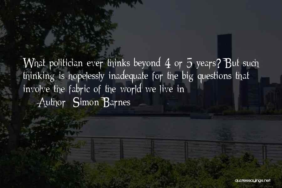 Simon Barnes Quotes: What Politician Ever Thinks Beyond 4 Or 5 Years? But Such Thinking Is Hopelessly Inadequate For The Big Questions That