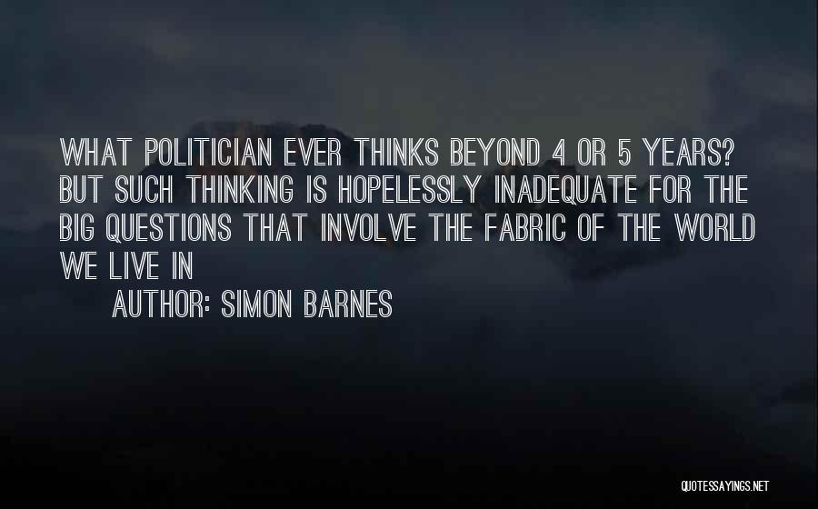 Simon Barnes Quotes: What Politician Ever Thinks Beyond 4 Or 5 Years? But Such Thinking Is Hopelessly Inadequate For The Big Questions That