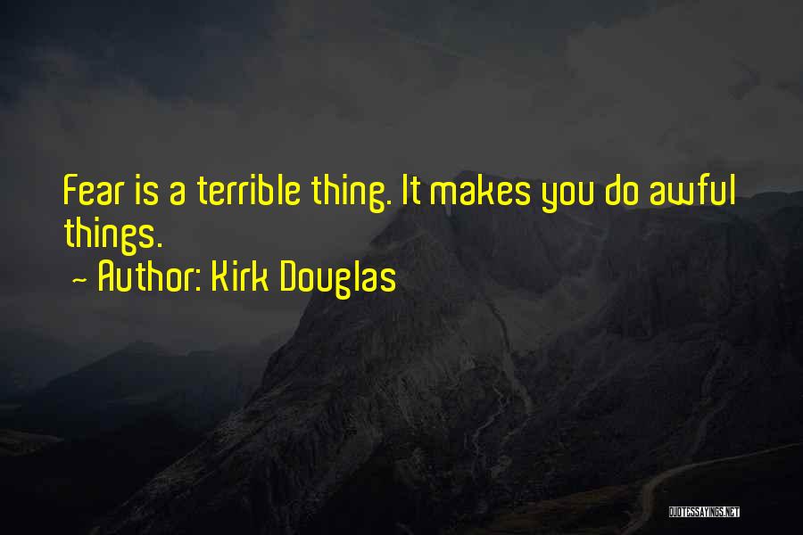 Kirk Douglas Quotes: Fear Is A Terrible Thing. It Makes You Do Awful Things.