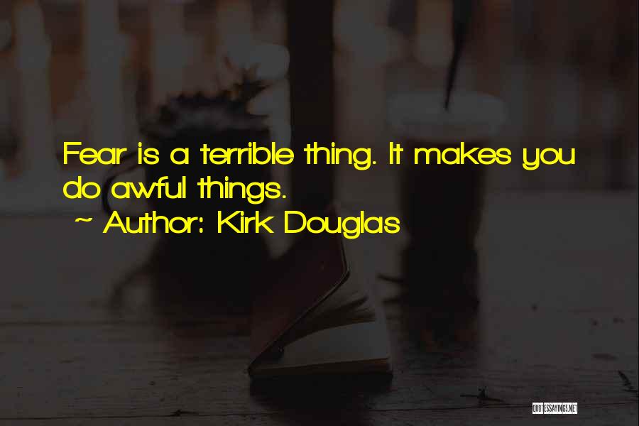 Kirk Douglas Quotes: Fear Is A Terrible Thing. It Makes You Do Awful Things.