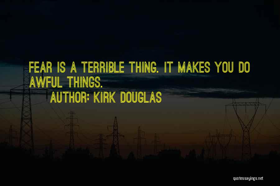Kirk Douglas Quotes: Fear Is A Terrible Thing. It Makes You Do Awful Things.