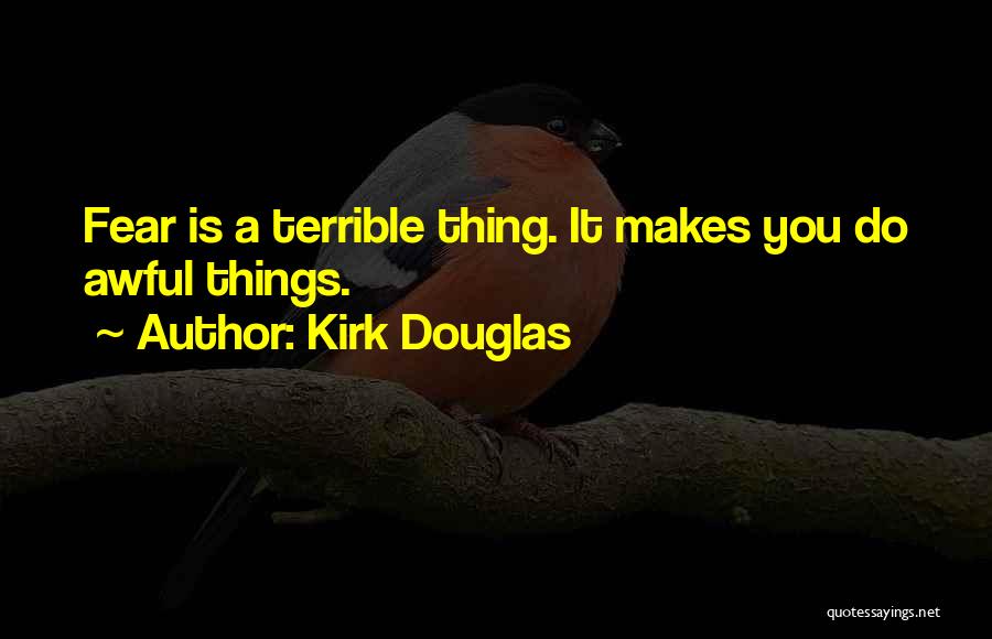 Kirk Douglas Quotes: Fear Is A Terrible Thing. It Makes You Do Awful Things.