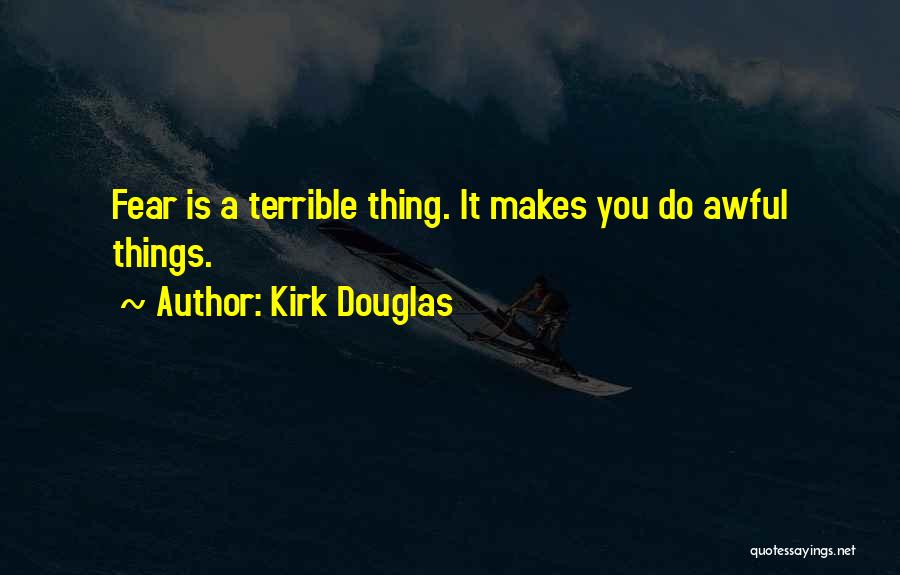 Kirk Douglas Quotes: Fear Is A Terrible Thing. It Makes You Do Awful Things.