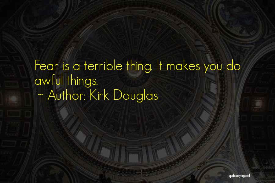 Kirk Douglas Quotes: Fear Is A Terrible Thing. It Makes You Do Awful Things.