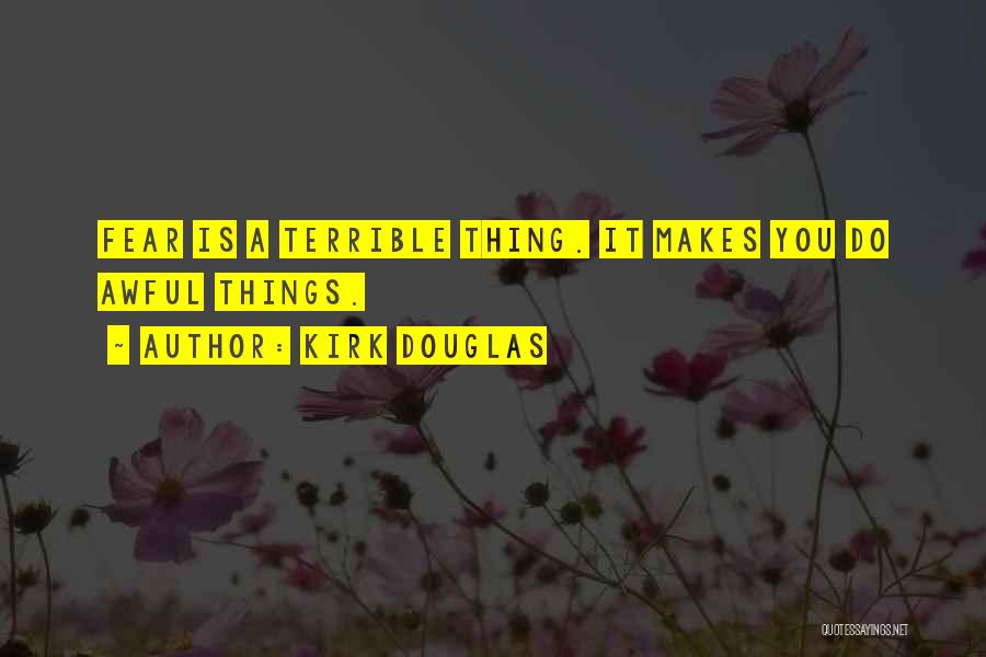 Kirk Douglas Quotes: Fear Is A Terrible Thing. It Makes You Do Awful Things.