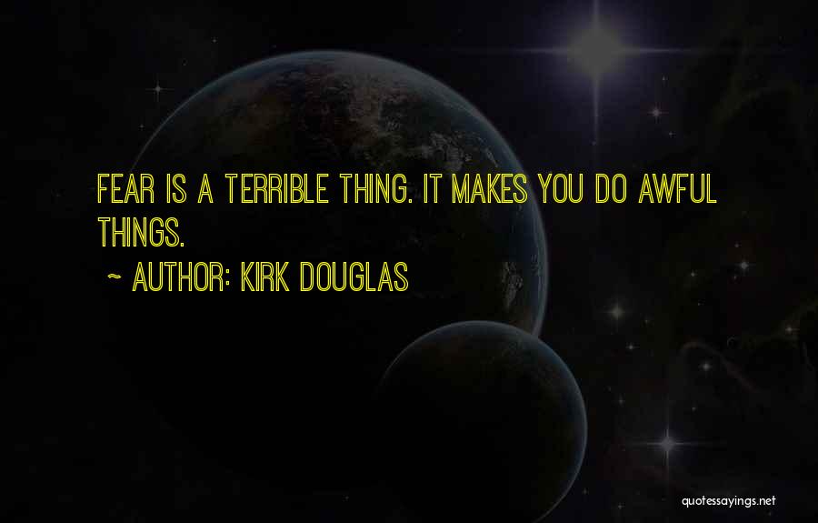 Kirk Douglas Quotes: Fear Is A Terrible Thing. It Makes You Do Awful Things.