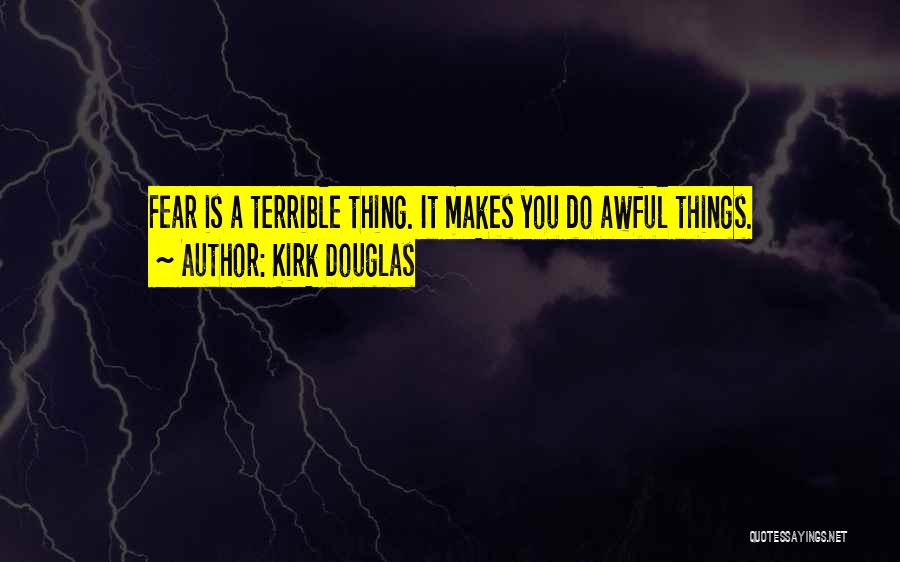 Kirk Douglas Quotes: Fear Is A Terrible Thing. It Makes You Do Awful Things.