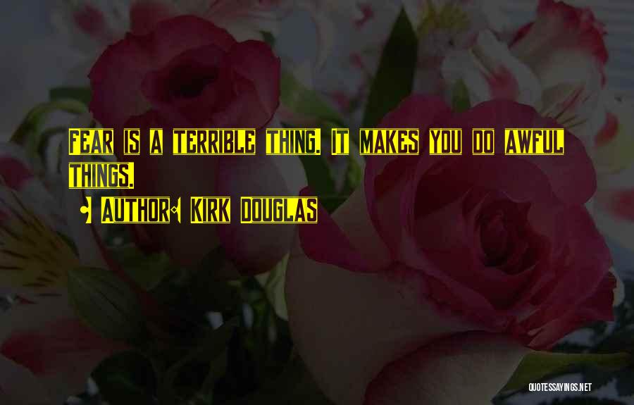 Kirk Douglas Quotes: Fear Is A Terrible Thing. It Makes You Do Awful Things.