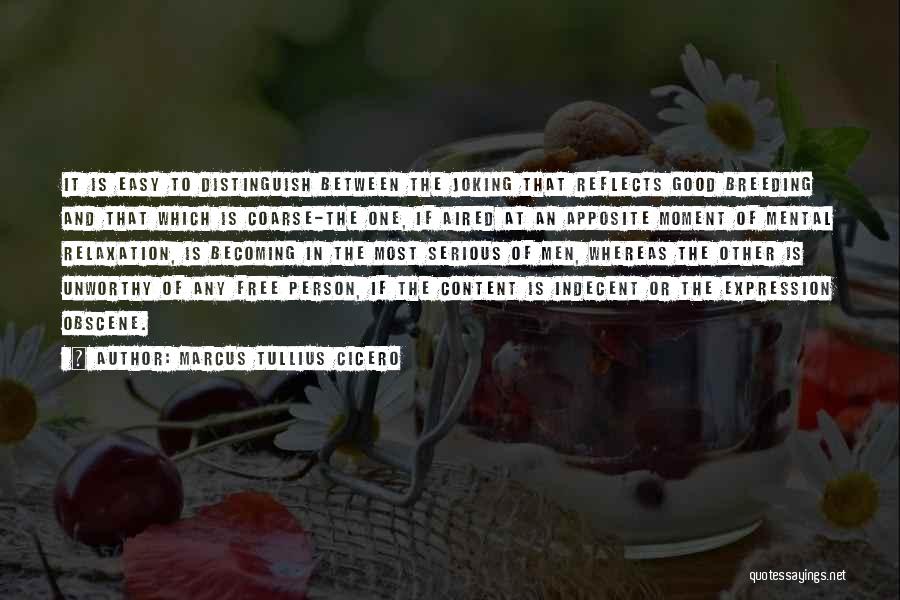Marcus Tullius Cicero Quotes: It Is Easy To Distinguish Between The Joking That Reflects Good Breeding And That Which Is Coarse-the One, If Aired