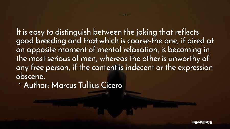 Marcus Tullius Cicero Quotes: It Is Easy To Distinguish Between The Joking That Reflects Good Breeding And That Which Is Coarse-the One, If Aired