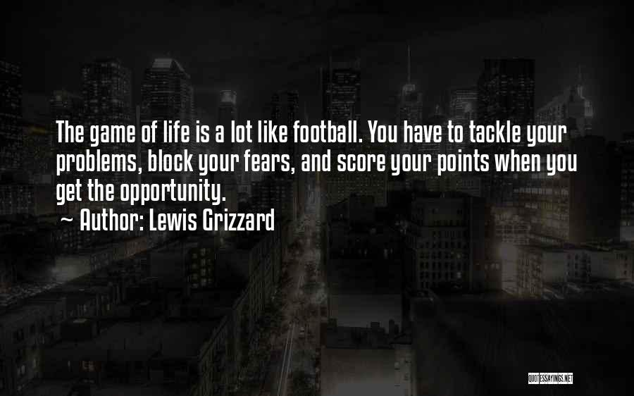 Lewis Grizzard Quotes: The Game Of Life Is A Lot Like Football. You Have To Tackle Your Problems, Block Your Fears, And Score