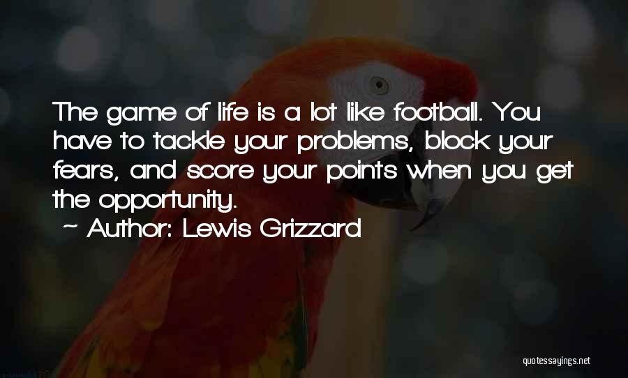 Lewis Grizzard Quotes: The Game Of Life Is A Lot Like Football. You Have To Tackle Your Problems, Block Your Fears, And Score