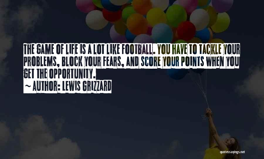 Lewis Grizzard Quotes: The Game Of Life Is A Lot Like Football. You Have To Tackle Your Problems, Block Your Fears, And Score