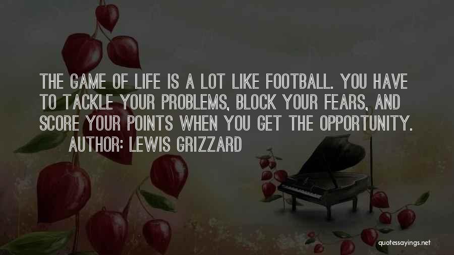 Lewis Grizzard Quotes: The Game Of Life Is A Lot Like Football. You Have To Tackle Your Problems, Block Your Fears, And Score