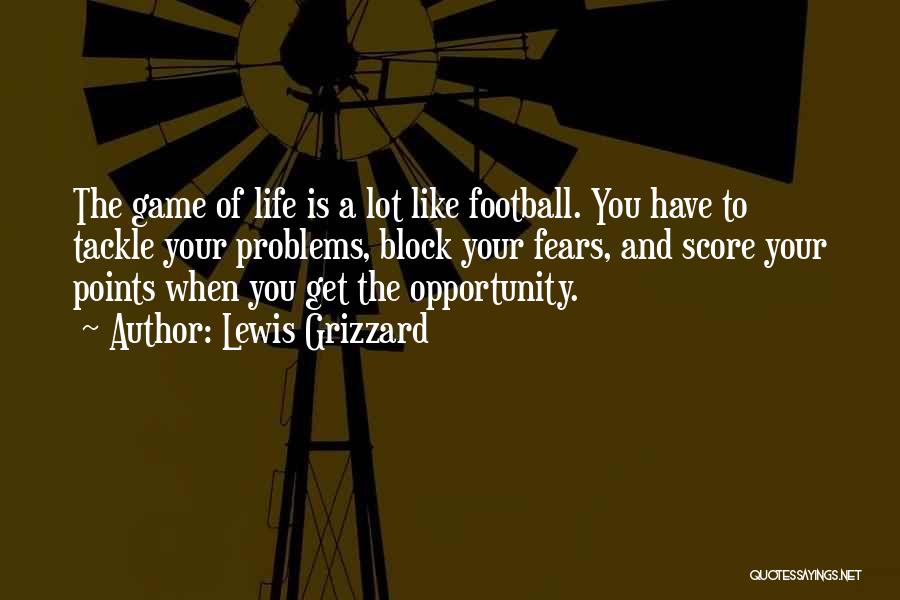Lewis Grizzard Quotes: The Game Of Life Is A Lot Like Football. You Have To Tackle Your Problems, Block Your Fears, And Score