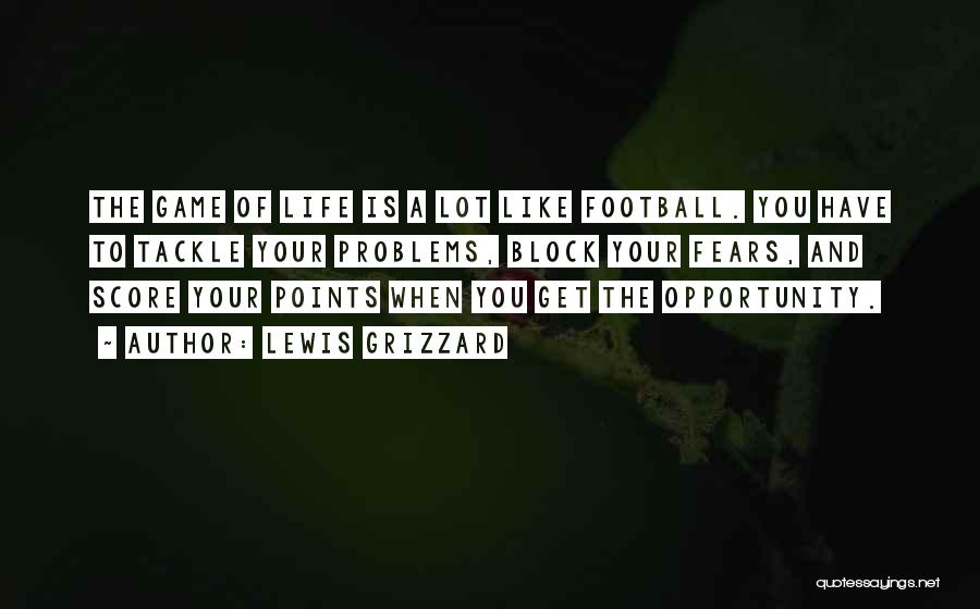 Lewis Grizzard Quotes: The Game Of Life Is A Lot Like Football. You Have To Tackle Your Problems, Block Your Fears, And Score