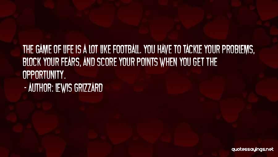 Lewis Grizzard Quotes: The Game Of Life Is A Lot Like Football. You Have To Tackle Your Problems, Block Your Fears, And Score